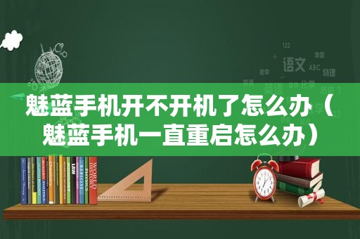 魅蓝手机开不开机了怎么办（魅蓝手机一直重启怎么办）