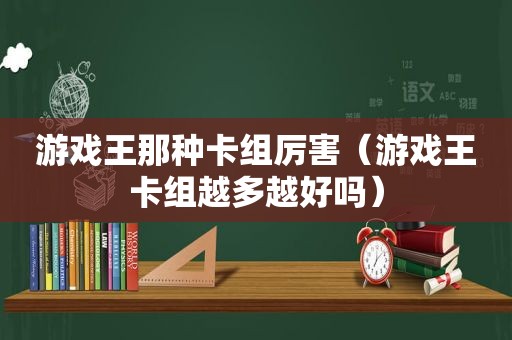 游戏王那种卡组厉害（游戏王卡组越多越好吗）