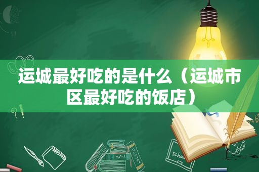 运城最好吃的是什么（运城市区最好吃的饭店）