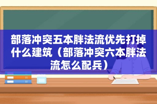 部落冲突五本胖法流优先打掉什么建筑（部落冲突六本胖法流怎么配兵）