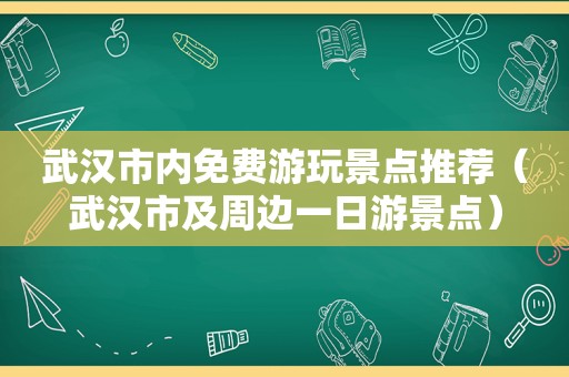 武汉市内免费游玩景点推荐（武汉市及周边一日游景点）