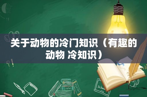 关于动物的冷门知识（有趣的动物 冷知识）