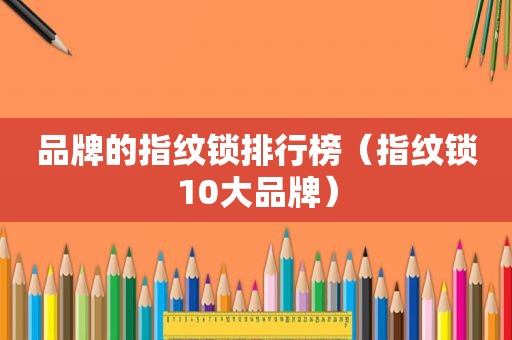 品牌的指纹锁排行榜（指纹锁10大品牌）