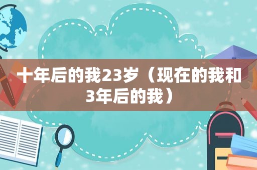 十年后的我23岁（现在的我和3年后的我）