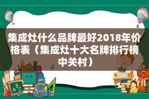 集成灶什么品牌最好2018年价格表（集成灶十大名牌排行榜中关村）