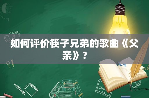 如何评价筷子兄弟的歌曲《父亲》？