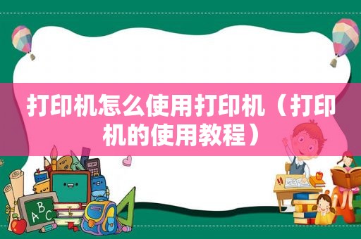 打印机怎么使用打印机（打印机的使用教程）