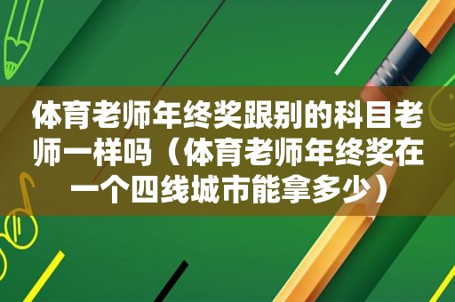 体育老师年终奖跟别的科目老师一样吗（体育老师年终奖在一个四线城市能拿多少）