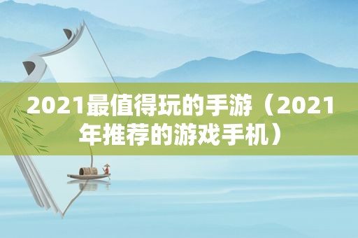 2021最值得玩的手游（2021年推荐的游戏手机）