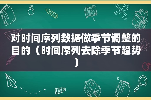 对时间序列数据做季节调整的目的（时间序列去除季节趋势）