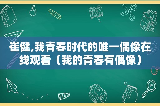 崔健,我青春时代的唯一偶像在线观看（我的青春有偶像）