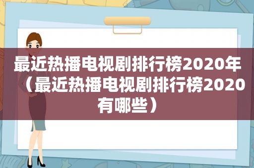 最近热播电视剧排行榜2020年（最近热播电视剧排行榜2020有哪些）