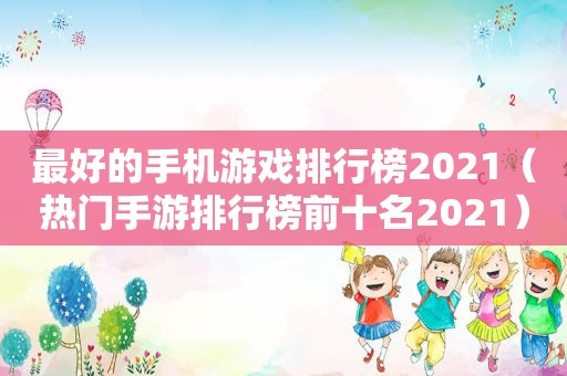 最好的手机游戏排行榜2021（热门手游排行榜前十名2021）