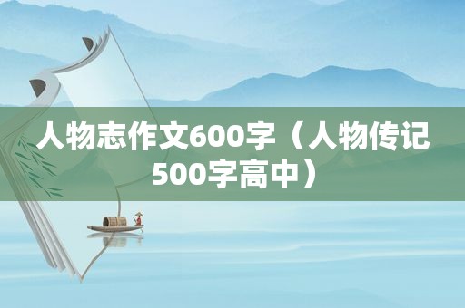 人物志作文600字（人物传记500字高中）