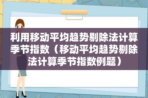 利用移动平均趋势剔除法计算季节指数（移动平均趋势剔除法计算季节指数例题）