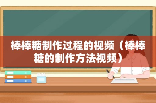 棒棒糖制作过程的视频（棒棒糖的制作方法视频）