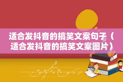 适合发抖音的搞笑文案句子（适合发抖音的搞笑文案图片）