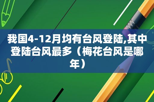 我国4-12月均有台风登陆,其中登陆台风最多（梅花台风是哪年）