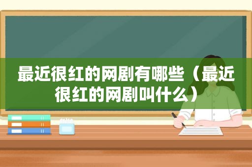 最近很红的网剧有哪些（最近很红的网剧叫什么）