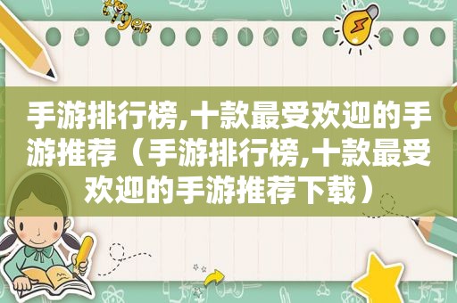 手游排行榜,十款最受欢迎的手游推荐（手游排行榜,十款最受欢迎的手游推荐下载）