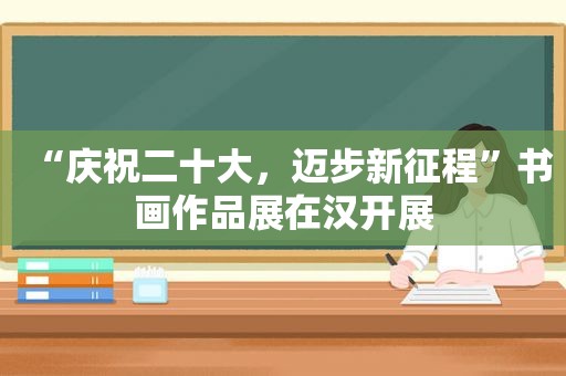 “庆祝二十大，迈步新征程”书画作品展在汉开展