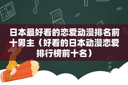 日本最好看的恋爱动漫排名前十男主（好看的日本动漫恋爱排行榜前十名）