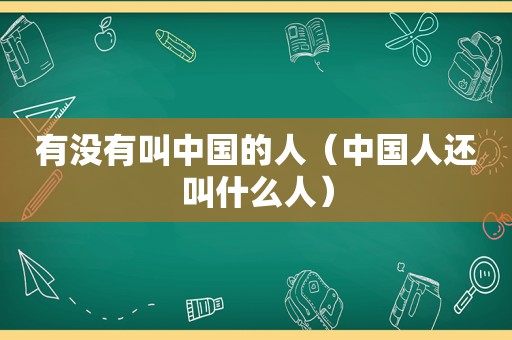 有没有叫中国的人（中国人还叫什么人）