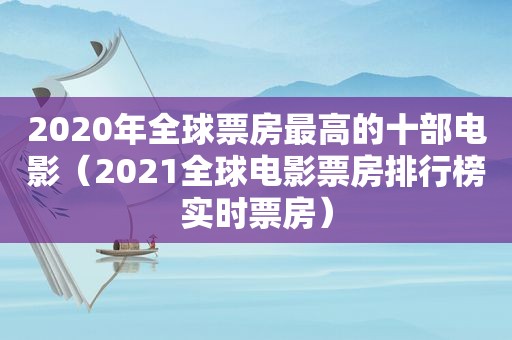 2020年全球票房最高的十部电影（2021全球电影票房排行榜实时票房）