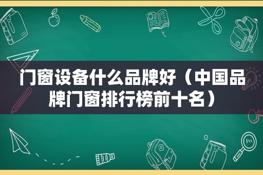 门窗设备什么品牌好（中国品牌门窗排行榜前十名）