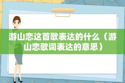 游山恋这首歌表达的什么（游山恋歌词表达的意思）