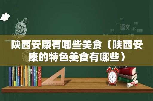 陕西安康有哪些美食（陕西安康的特色美食有哪些）