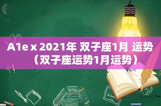 A1eⅹ2021年 双子座1月 运势（双子座运势1月运势）