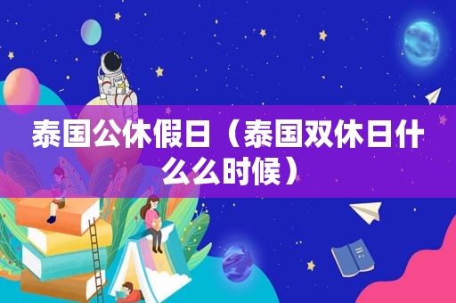 泰国公休假日（泰国双休日什么么时候）