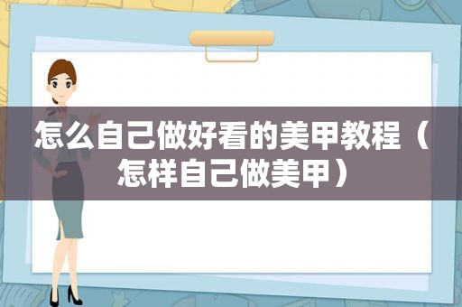 怎么自己做好看的美甲教程（怎样自己做美甲）