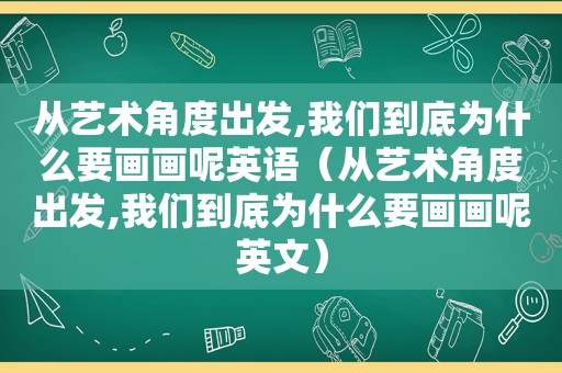 从艺术角度出发,我们到底为什么要画画呢英语（从艺术角度出发,我们到底为什么要画画呢英文）