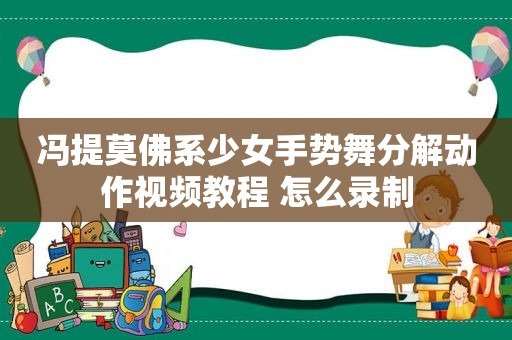 冯提莫佛系少女手势舞分解动作视频教程 怎么录制