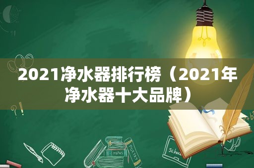 2021净水器排行榜（2021年净水器十大品牌）