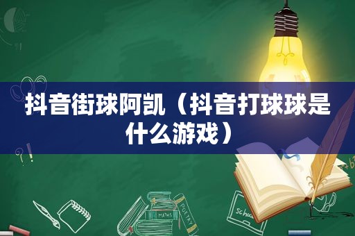 抖音街球阿凯（抖音打球球是什么游戏）