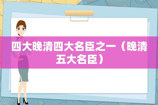 四大晚清四大名臣之一（晚清五大名臣）