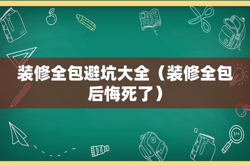 装修全包避坑大全（装修全包后悔死了）