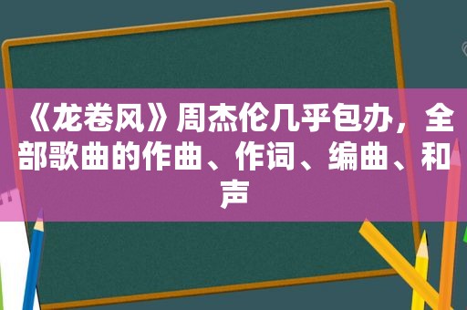 《龙卷风》周杰伦几乎包办，全部歌曲的作曲、作词、编曲、和声