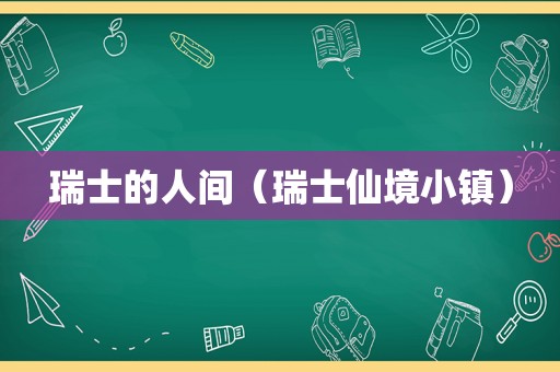 瑞士的人间（瑞士仙境小镇）