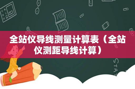 全站仪导线测量计算表（全站仪测距导线计算）