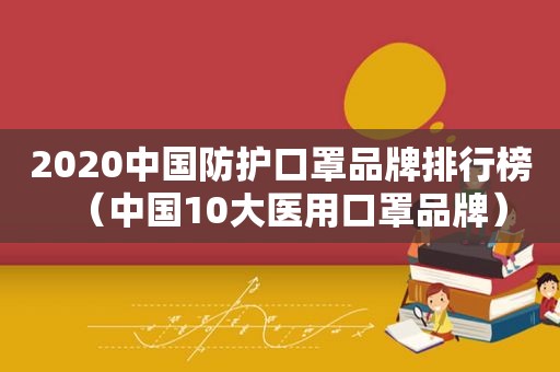 2020中国防护口罩品牌排行榜（中国10大医用口罩品牌）