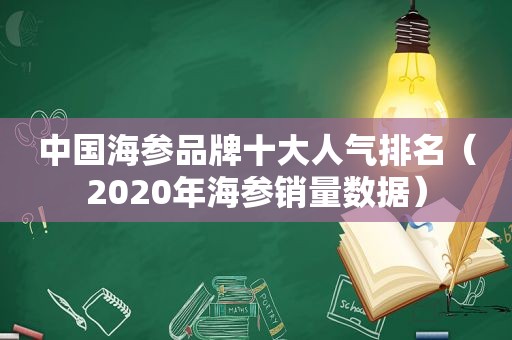 中国海参品牌十大人气排名（2020年海参销量数据）