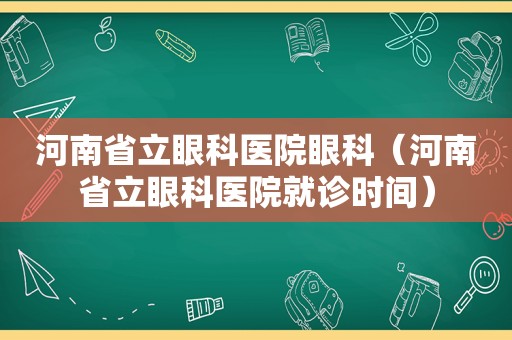 河南省立眼科医院眼科（河南省立眼科医院就诊时间）