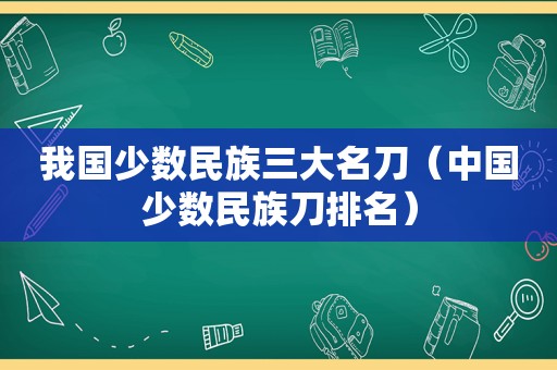 我国少数民族三大名刀（中国少数民族刀排名）