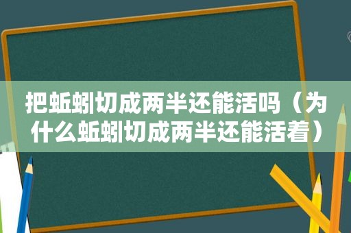 把蚯蚓切成两半还能活吗（为什么蚯蚓切成两半还能活着）