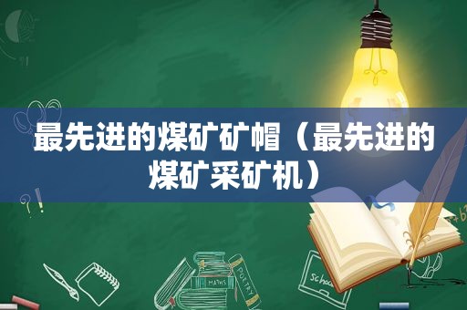 最先进的煤矿矿帽（最先进的煤矿采矿机）