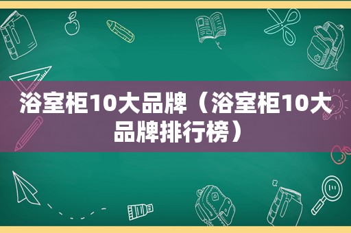 浴室柜10大品牌（浴室柜10大品牌排行榜）